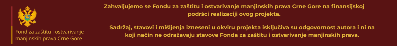 Zahvaljujemo se Fondu za zaštitu i ostvarivanje manjinskih prava Crne Gore na finansijskoj podršci realizaciji ovog projekta.